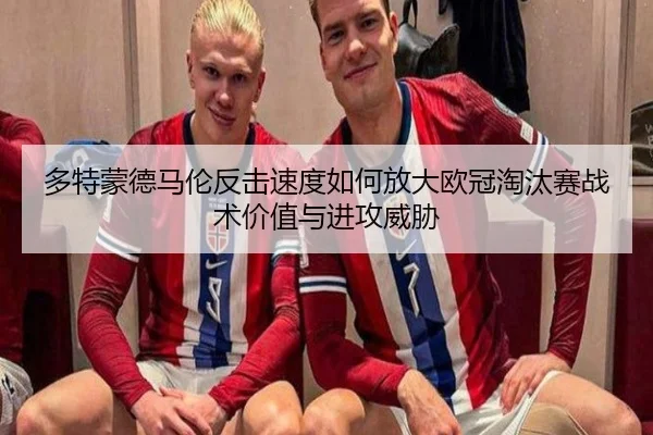 多特蒙德马伦反击速度如何放大欧冠淘汰赛战术价值与进攻威胁