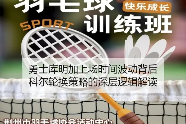 勇士库明加上场时间波动背后 科尔轮换策略的深层逻辑解读