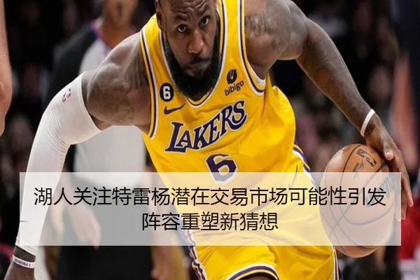 湖人关注特雷杨潜在交易市场可能性引发阵容重塑新猜想